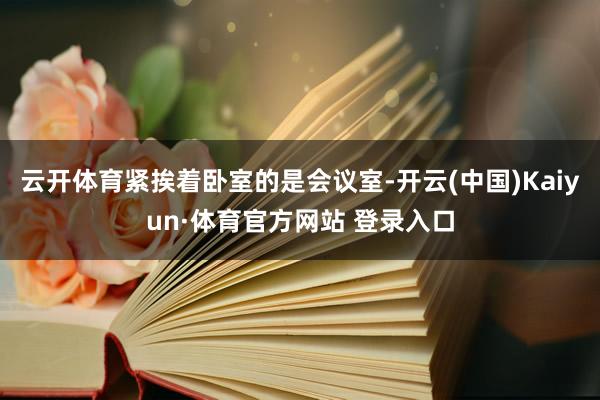云开体育紧挨着卧室的是会议室-开云(中国)Kaiyun·体育官方网站 登录入口