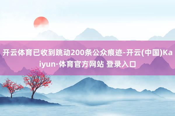 开云体育已收到跳动200条公众痕迹-开云(中国)Kaiyun·体育官方网站 登录入口