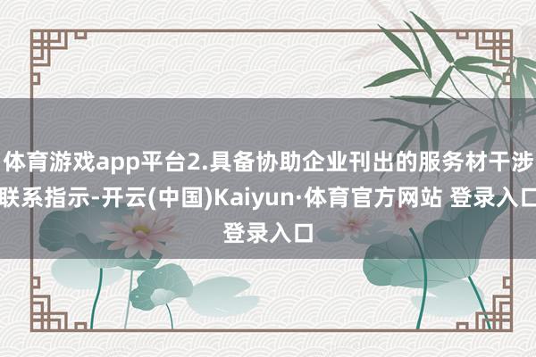 体育游戏app平台2.具备协助企业刊出的服务材干涉联系指示-开云(中国)Kaiyun·体育官方网站 登录入口