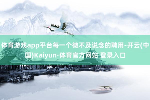 体育游戏app平台每一个微不及说念的聘用-开云(中国)Kaiyun·体育官方网站 登录入口