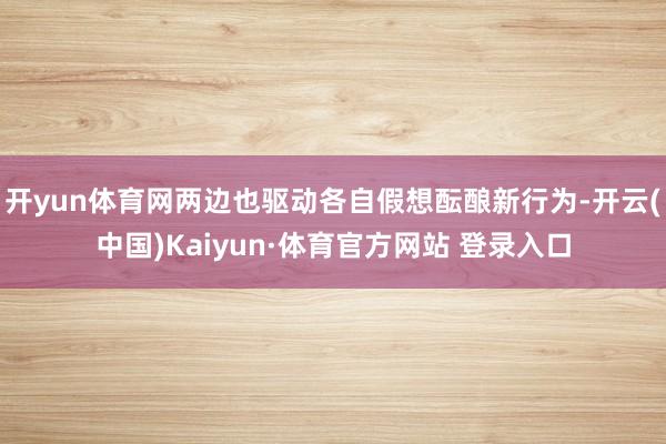 开yun体育网两边也驱动各自假想酝酿新行为-开云(中国)Kaiyun·体育官方网站 登录入口
