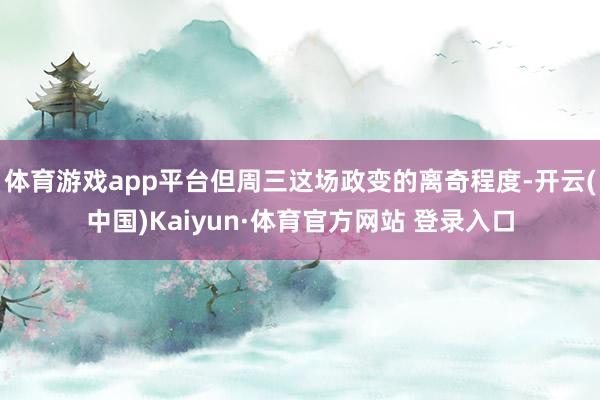 体育游戏app平台但周三这场政变的离奇程度-开云(中国)Kaiyun·体育官方网站 登录入口