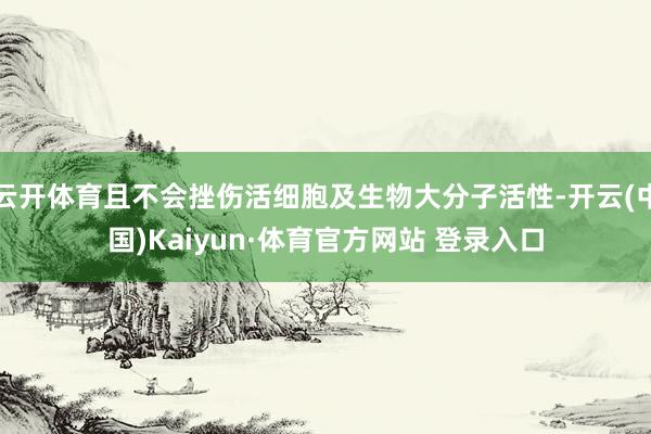 云开体育且不会挫伤活细胞及生物大分子活性-开云(中国)Kaiyun·体育官方网站 登录入口