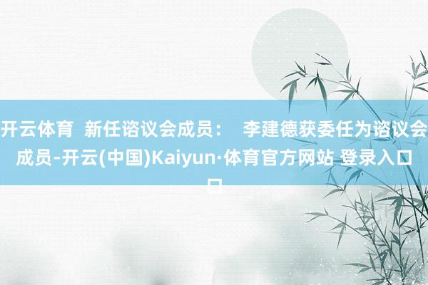 开云体育  新任谘议会成员：  李建德获委任为谘议会成员-开云(中国)Kaiyun·体育官方网站 登录入口