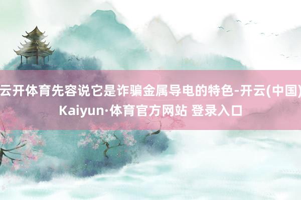 云开体育先容说它是诈骗金属导电的特色-开云(中国)Kaiyun·体育官方网站 登录入口