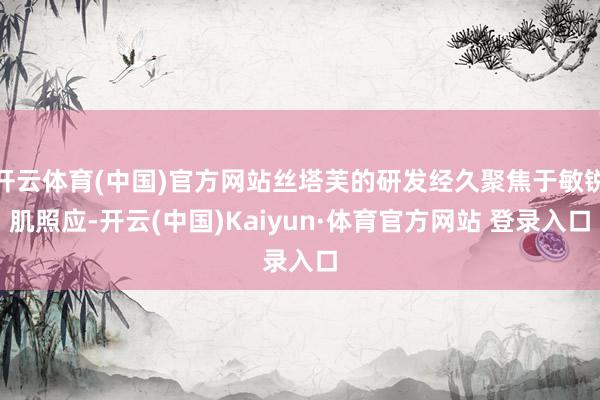 开云体育(中国)官方网站丝塔芙的研发经久聚焦于敏锐肌照应-开云(中国)Kaiyun·体育官方网站 登录入口