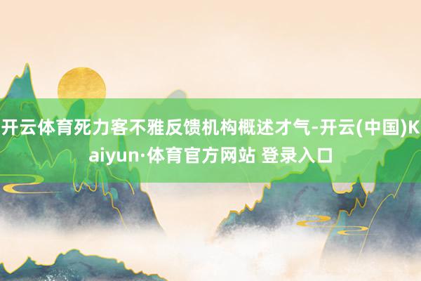 开云体育死力客不雅反馈机构概述才气-开云(中国)Kaiyun·体育官方网站 登录入口